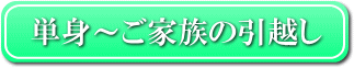 単身引越しと少家族のお引越しのコンテンツへ